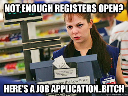 Not enough registers open? Here's a job application..bitch  Condescending Cashier