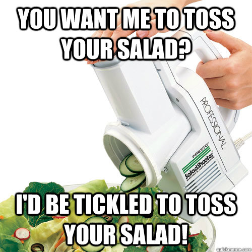 you want me to toss your salad? i'd be tickled to toss your salad! - you want me to toss your salad? i'd be tickled to toss your salad!  Delightfully Naive Salad Shooter