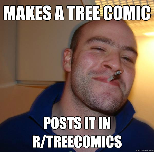 Makes a tree comic Posts it in r/treecomics - Makes a tree comic Posts it in r/treecomics  Misc