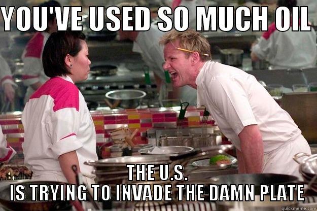 YOU'VE USED SO MUCH OIL  THE U.S. IS TRYING TO INVADE THE DAMN PLATE Gordon Ramsay