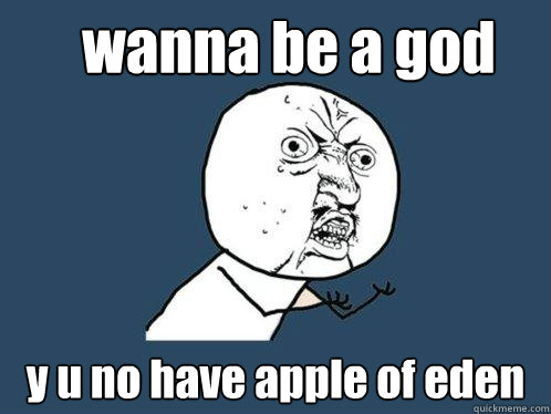 wanna be a god y u no have apple of eden  Y U No