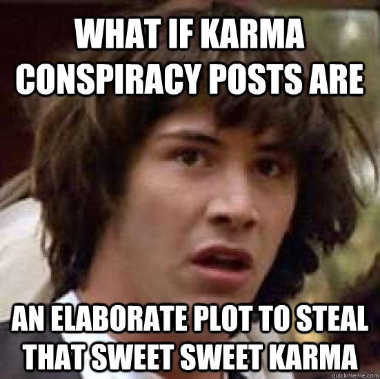 What if Karma conspiracy posts are an elaborate plot to steal that sweet sweet karma  conspiracy keanu