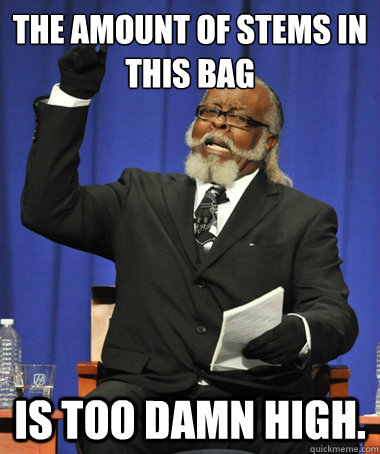 the amount of stems in this bag is too damn high.  The Rent Is Too Damn High