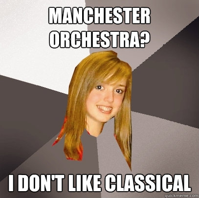 Manchester Orchestra? I don't like classical  Musically Oblivious 8th Grader