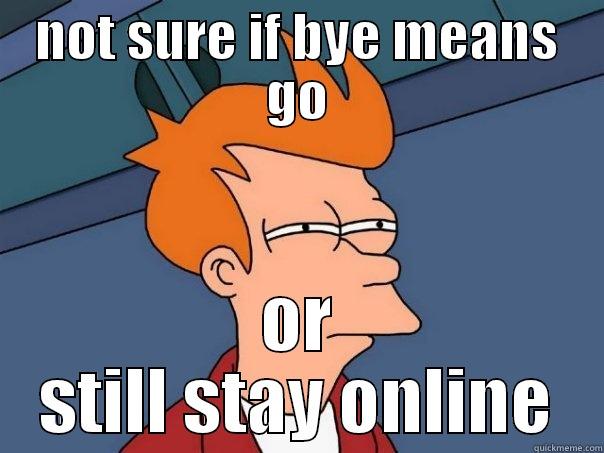 dyuti -_- - NOT SURE IF BYE MEANS GO OR STILL STAY ONLINE Futurama Fry