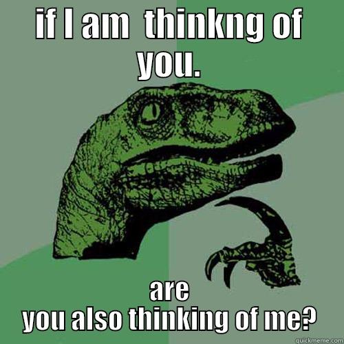 IF I AM  THINKNG OF YOU. ARE YOU ALSO THINKING OF ME? Philosoraptor