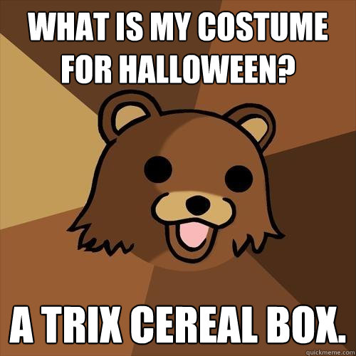 What is my costume for halloween? A Trix cereal box.  Pedobear