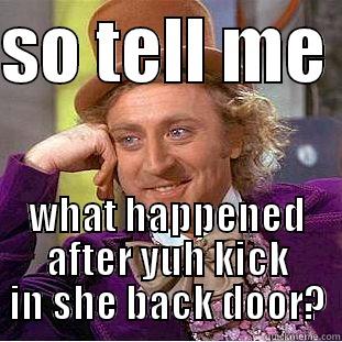 SO TELL ME  WHAT HAPPENED AFTER YUH KICK IN SHE BACK DOOR? Condescending Wonka