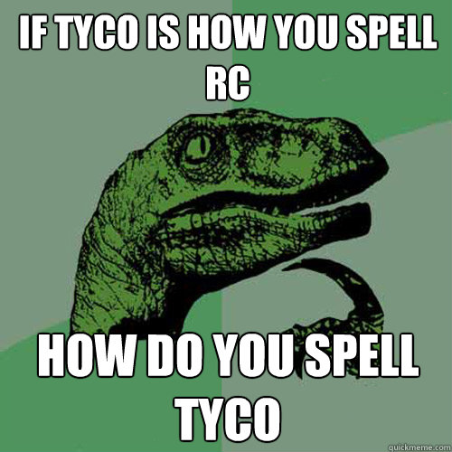 If tyco is how you spell RC hOW DO YOU SPELL TYCO  Philosoraptor