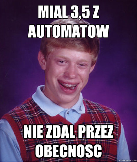 Mial 3,5 z automatóow nie zdal przez obecnosc - Mial 3,5 z automatóow nie zdal przez obecnosc  Bad Luck Brian