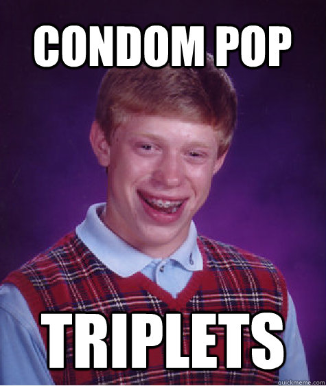 condom pop triplets  Bad Luck Brian