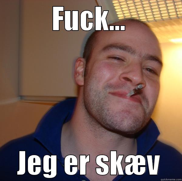 FUCK... JEG ER SKÆV Good Guy Greg 