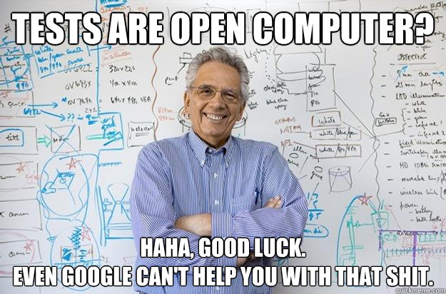 tests are open computer? haha, good luck.
even google can't help you with that shit.  Engineering Professor