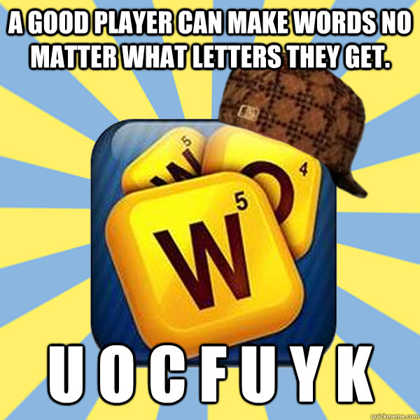 A good player can make words no matter what letters they get.  u o c f u y k   