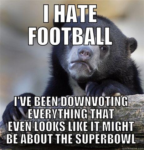 I HATE FOOTBALL I'VE BEEN DOWNVOTING EVERYTHING THAT EVEN LOOKS LIKE IT MIGHT BE ABOUT THE SUPERBOWL Confession Bear