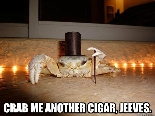  crab me another cigar, jeeves. -  crab me another cigar, jeeves.  Misc
