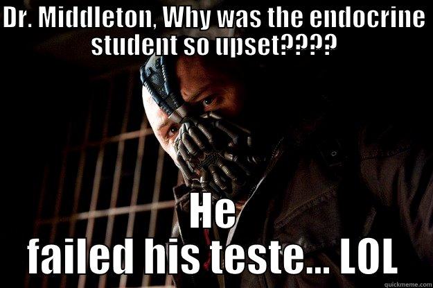 DR. MIDDLETON, WHY WAS THE ENDOCRINE STUDENT SO UPSET???? HE FAILED HIS TESTE... LOL Angry Bane