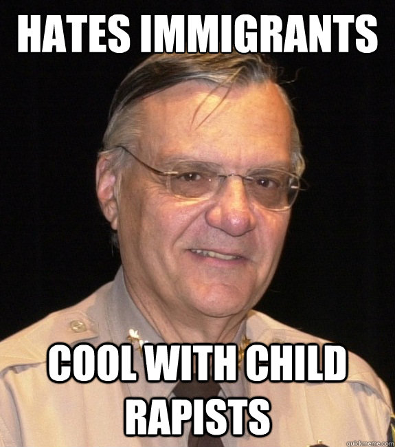 HATES IMMIGRANTS COOL WITH CHILD RAPISTS - HATES IMMIGRANTS COOL WITH CHILD RAPISTS  Joe Arpaio