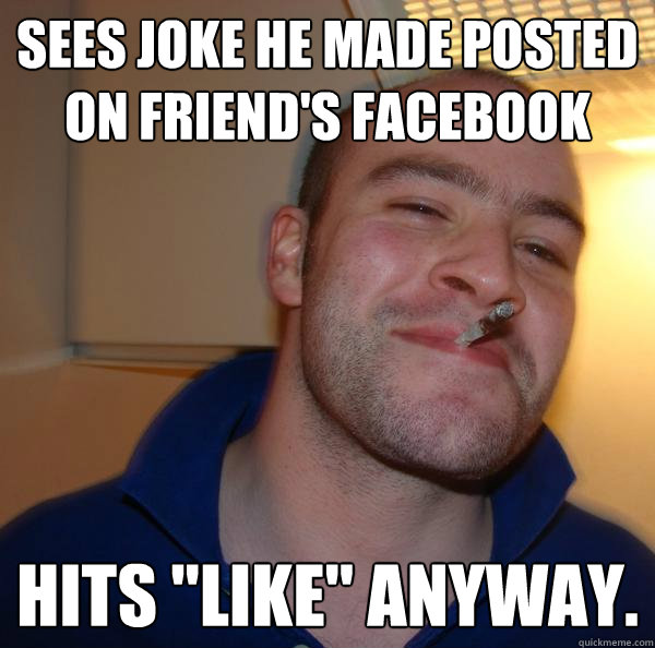 Sees joke he made posted on Friend's facebook Hits 