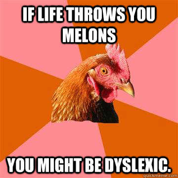 If life throws you melons you might be dyslexic.  Anti-Joke Chicken