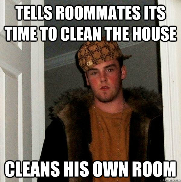 tells roommates its time to clean the house cleans his own room  Scumbag Steve