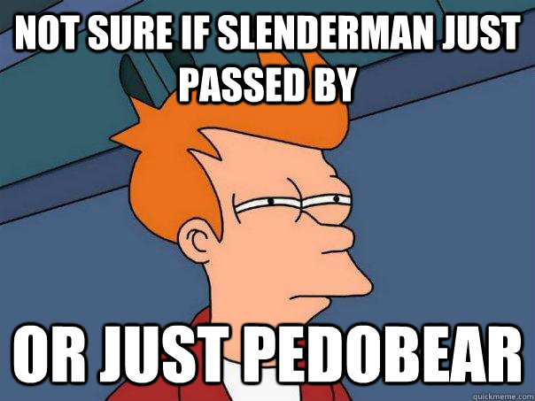 Not sure if slenderman just passed by Or just pedobear  Futurama Fry