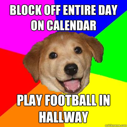 BLOCK OFF ENTIRE DAY ON CALENDAR PLAY FOOTBALL IN HALLWAY  Advice Dog