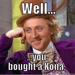          WELL...         ...YOU BOUGHT A KONA. Condescending Wonka