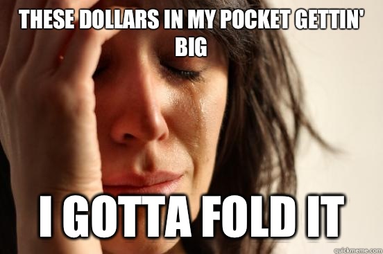 These dollars in my pocket gettin' big I gotta fold it  First World Problems
