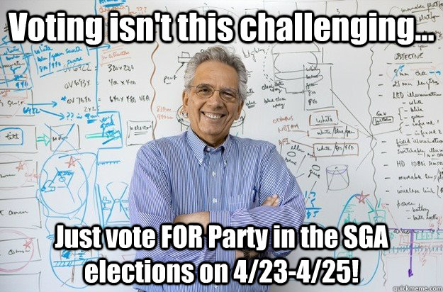 Voting isn't this challenging... Just vote FOR Party in the SGA elections on 4/23-4/25! - Voting isn't this challenging... Just vote FOR Party in the SGA elections on 4/23-4/25!  Engineering Professor