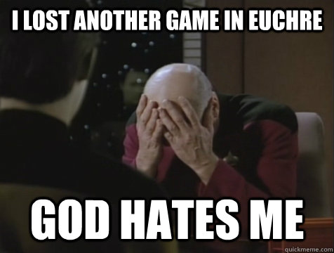 I LOST ANOTHER GAME IN EUCHRE GOD HATES ME - I LOST ANOTHER GAME IN EUCHRE GOD HATES ME  Picard Double Facepalm