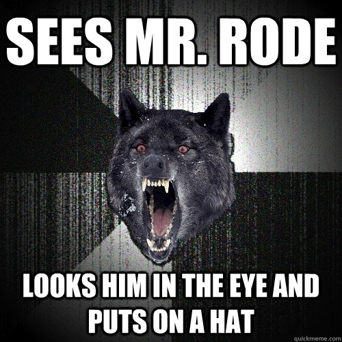 Sees Mr. Rode Looks him in the eye and puts on a hat - Sees Mr. Rode Looks him in the eye and puts on a hat  Insanity Wolf