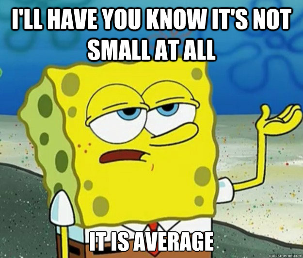 I'll have you know it's not small at all it is average  Tough Spongebob