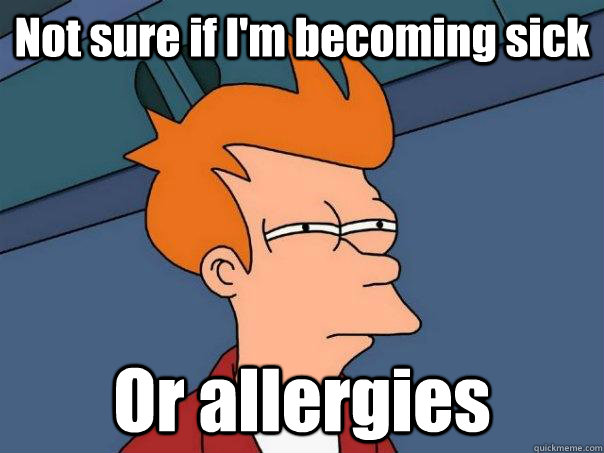 Not sure if I'm becoming sick Or allergies  Futurama Fry