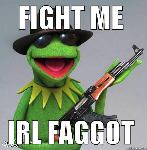 FIGHT ME IRL FAGGOT Misc