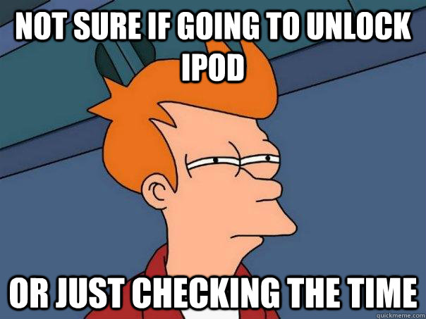 Not sure if going to unlock ipOd Or just checking the time - Not sure if going to unlock ipOd Or just checking the time  Futurama Fry