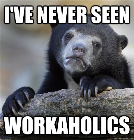 i've never seen workaholics  Confession Bear