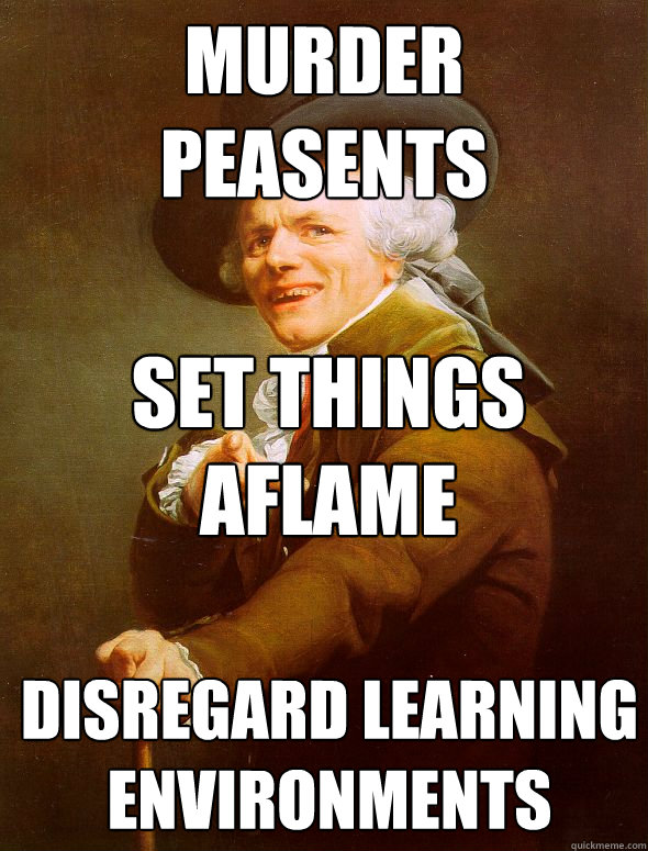 Murder peasents Disregard learning environments Set things aflame  Joseph Ducreux