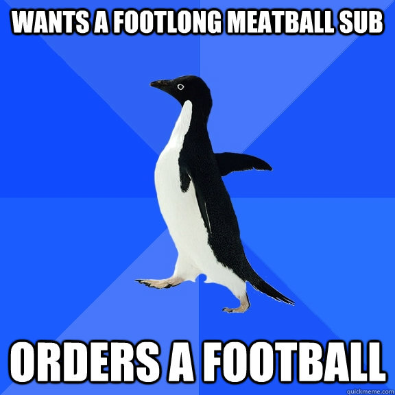 wants a footlong meatball sub orders a football  Socially Awkward Penguin