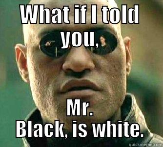 OMG MR. Black - WHAT IF I TOLD YOU, MR. BLACK, IS WHITE. Matrix Morpheus