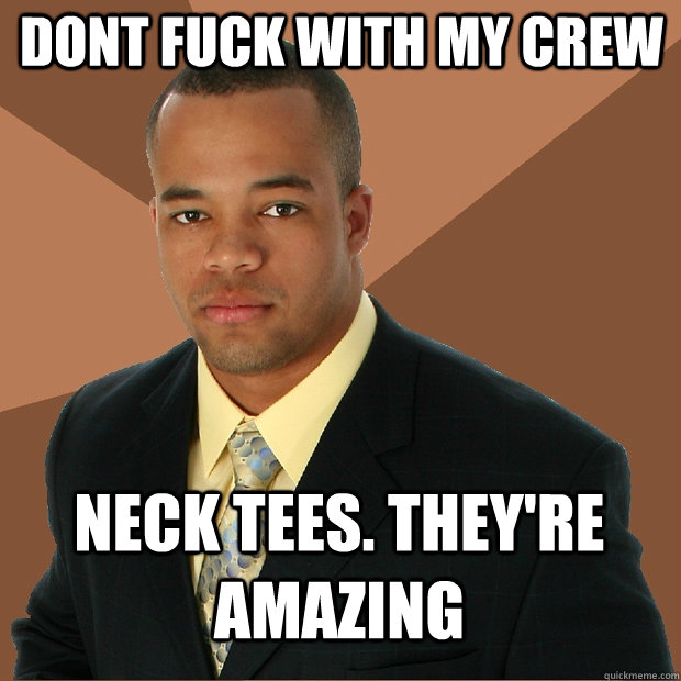 Dont fuck with my crew neck tees. They're amazing  Successful Black Man