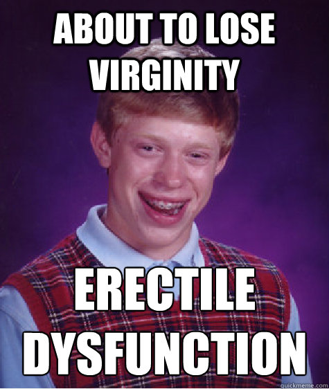 About to lose virginity erectile dysfunction  Bad Luck Brian