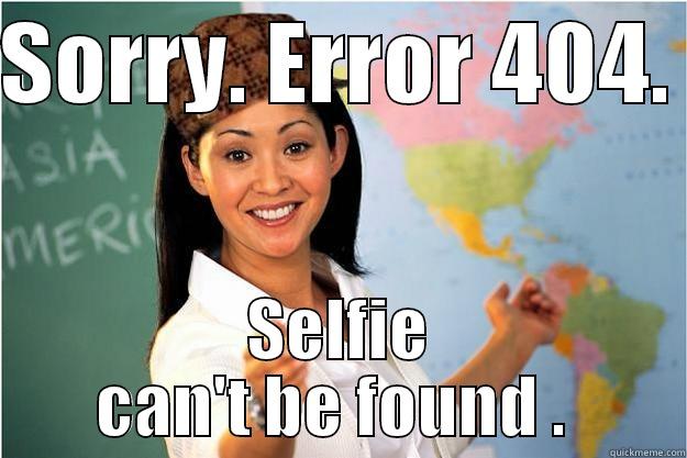 Selfie duuhhhh.  - SORRY. ERROR 404.  SELFIE CAN'T BE FOUND .  Scumbag Teacher