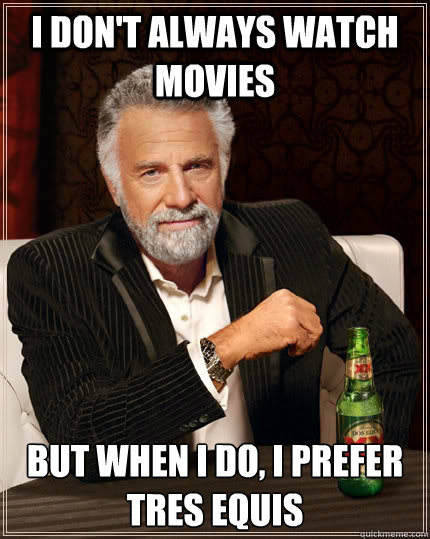 I don't always watch movies but when I do, I prefer Tres Equis  The Most Interesting Man In The World