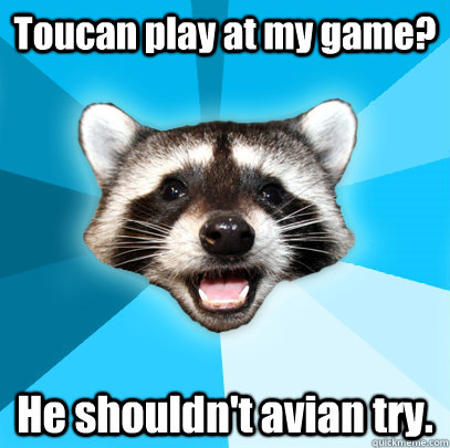 Toucan play at my game? He shouldn't avian try. - Toucan play at my game? He shouldn't avian try.  Lame Pun Coon