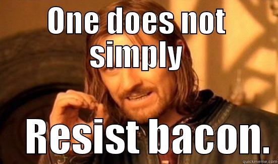 ONE DOES NOT SIMPLY     RESIST BACON. Boromir