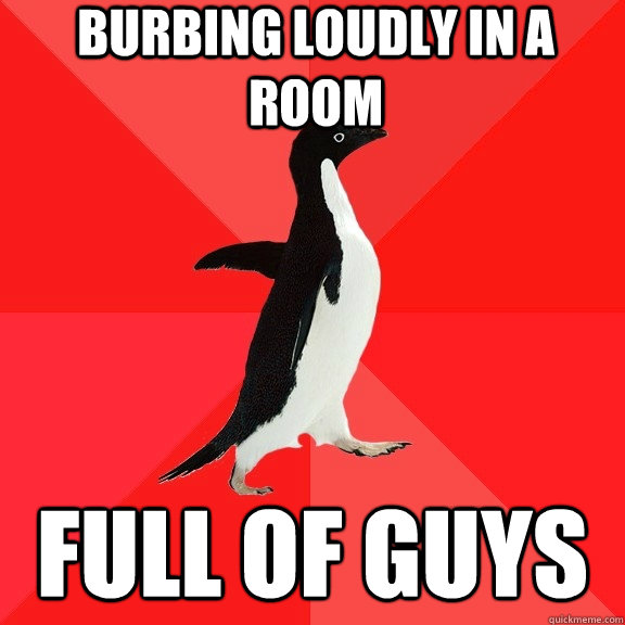 bURBING LOUDLY IN A ROOM FULL OF GUYS  Socially Awesome Penguin