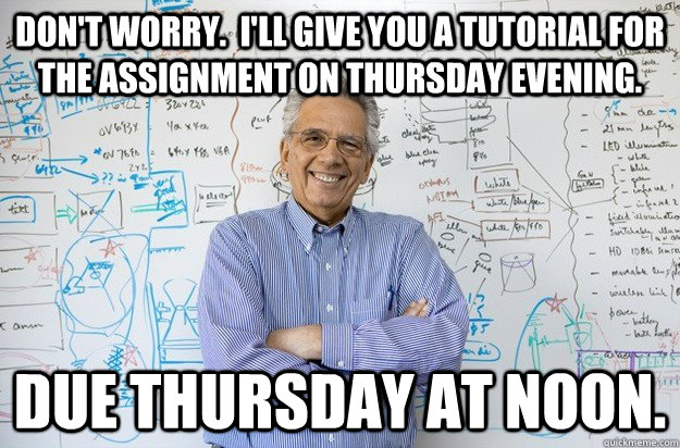 Don't worry.  I'll give you a tutorial for the assignment on Thursday Evening. Due Thursday at Noon. - Don't worry.  I'll give you a tutorial for the assignment on Thursday Evening. Due Thursday at Noon.  Engineering Professor