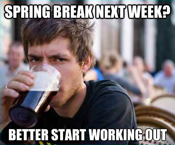 Spring Break next week?  Better start working out  Lazy College Senior