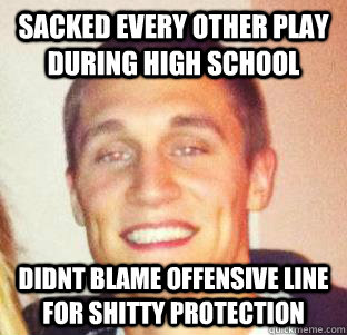 Sacked every other play during high school didnt blame offensive line for shitty protection  